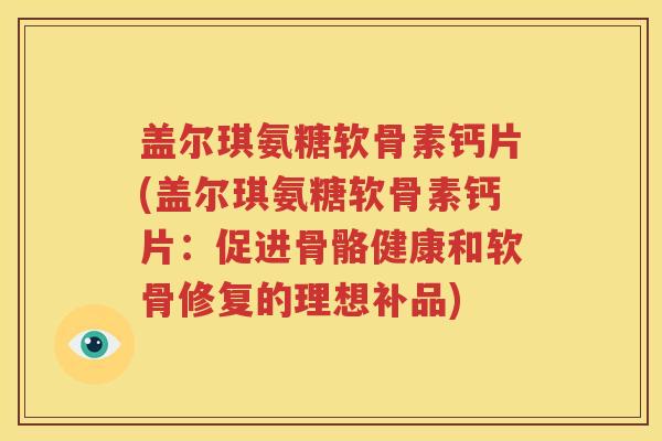 盖尔琪氨糖软骨素钙片(盖尔琪氨糖软骨素钙片：促进骨骼健康和软骨修复的理想补品)