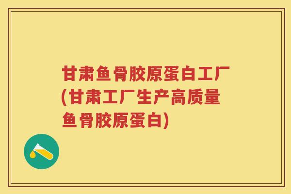 甘肃鱼骨胶原蛋白工厂(甘肃工厂生产高质量鱼骨胶原蛋白) 甘肃鱼骨胶原蛋白工厂(甘肃工厂生产高质量鱼骨胶原蛋白)