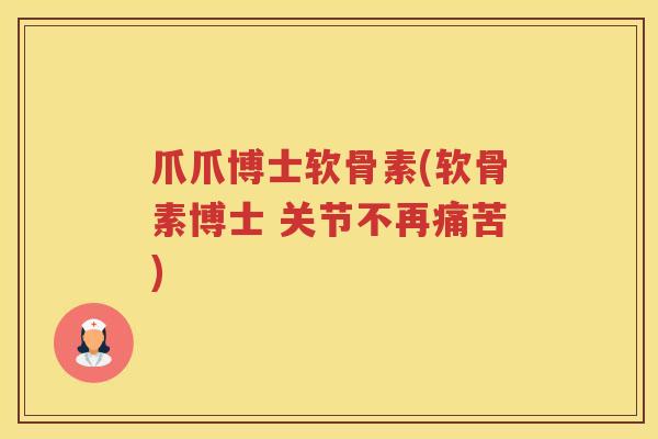 爪爪博士软骨素(软骨素博士 关节不再痛苦) 爪爪博士软骨素(软骨素博士 关节不再痛苦)