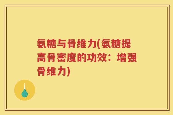 氨糖与骨维力(氨糖提高骨密度的功效:增强骨维力) 氨糖与骨维力(氨糖提高骨密度的功效:增强骨维力)