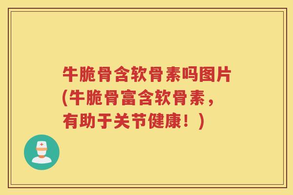 牛脆骨含软骨素吗图片(牛脆骨富含软骨素,有助于关节健康!) 牛脆骨含软骨素吗图片(牛脆骨富含软骨素,有助于关节健康!)
