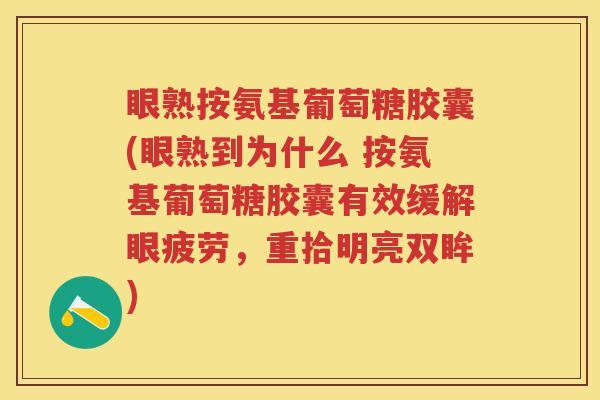 眼熟按氨基葡萄糖胶囊(眼熟到为什么 按氨基葡萄糖胶囊有效缓解眼疲劳,重拾明亮双眸) 眼熟按氨基葡萄糖胶囊(眼熟到为什么 按氨基葡萄糖胶囊有效缓解眼疲劳,重拾明亮双眸)