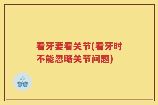 看牙要看关节(看牙时不能忽略关节问题)