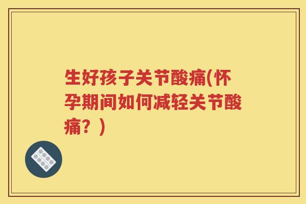 生好孩子关节酸痛(怀孕期间如何减轻关节酸痛？)