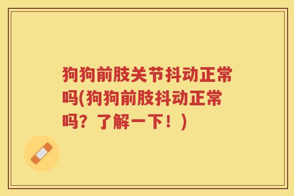 狗狗前肢关节抖动正常吗(狗狗前肢抖动正常吗?了解一下!) 狗狗前肢关节抖动正常吗(狗狗前肢抖动正常吗?了解一下!)