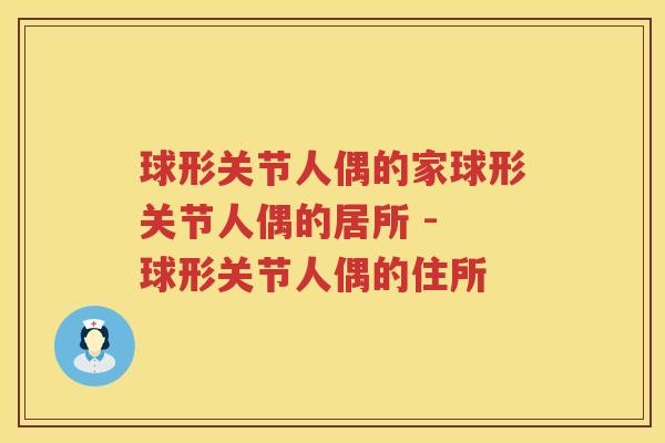 球形关节人偶的家球形关节人偶的居所 - 球形关节人偶的住所 球形关节人偶的家球形关节人偶的居所 - 球形关节人偶的住所