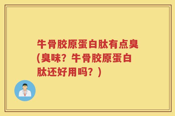 牛骨胶原蛋白肽有点臭(臭味?牛骨胶原蛋白肽还好用吗?) 牛骨胶原蛋白肽有点臭(臭味?牛骨胶原蛋白肽还好用吗?)