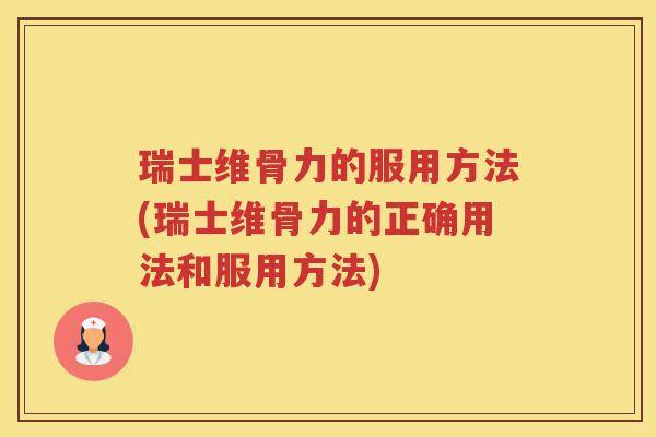 瑞士维骨力的服用方法(瑞士维骨力的正确用法和服用方法) 瑞士维骨力的服用方法(瑞士维骨力的正确用法和服用方法)