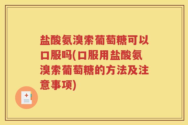 盐酸氨溴索葡萄糖可以口服吗(口服用盐酸氨溴索葡萄糖的方法及注意事项) 盐酸氨溴索葡萄糖可以口服吗(口服用盐酸氨溴索葡萄糖的方法及注意事项)