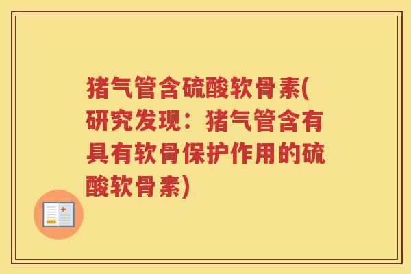 猪气管含硫酸软骨素(研究发现：猪气管含有具有软骨保护作用的硫酸软骨素)