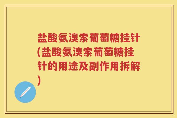 盐酸氨溴索葡萄糖挂针(盐酸氨溴索葡萄糖挂针的用途及副作用拆解)
