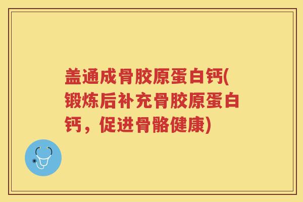 盖通成骨胶原蛋白钙(锻炼后补充骨胶原蛋白钙,促进骨骼健康) 盖通成骨胶原蛋白钙(锻炼后补充骨胶原蛋白钙,促进骨骼健康)