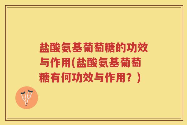 盐酸氨基葡萄糖的功效与作用(盐酸氨基葡萄糖有何功效与作用?) 盐酸氨基葡萄糖的功效与作用(盐酸氨基葡萄糖有何功效与作用?)