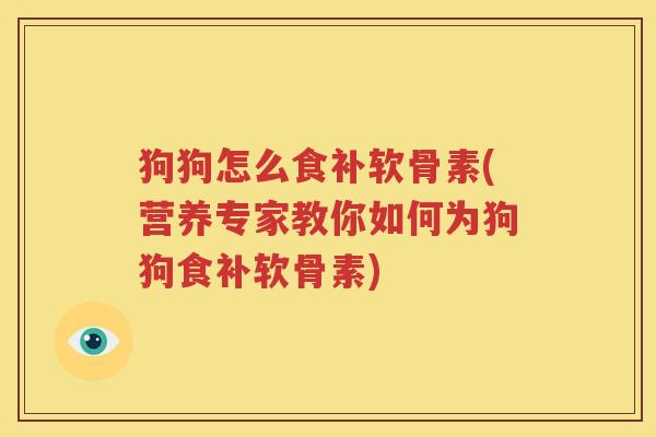 狗狗怎么食补软骨素(营养专家教你如何为狗狗食补软骨素) 狗狗怎么食补软骨素(营养专家教你如何为狗狗食补软骨素)