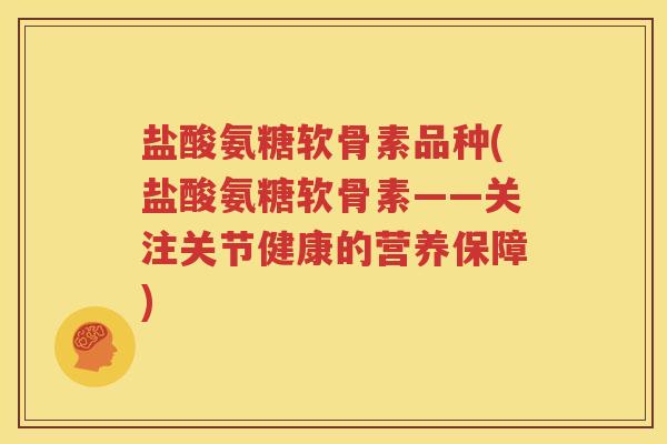 盐酸氨糖软骨素品种(盐酸氨糖软骨素——关注关节健康的营养保障) 盐酸氨糖软骨素品种(盐酸氨糖软骨素——关注关节健康的营养保障)