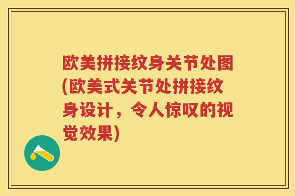 欧美拼接纹身关节处图(欧美式关节处拼接纹身设计，令人惊叹的视觉效果)