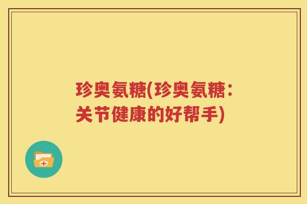 珍奥氨糖(珍奥氨糖：关节健康的好帮手)