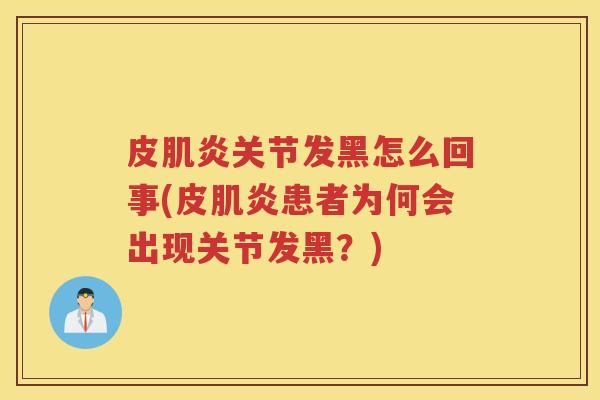 皮肌炎关节发黑怎么回事(皮肌炎患者为何会出现关节发黑?) 皮肌炎关节发黑怎么回事(皮肌炎患者为何会出现关节发黑?)
