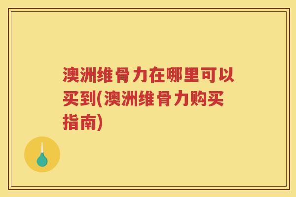 澳洲维骨力在哪里可以买到(澳洲维骨力购买指南) 澳洲维骨力在哪里可以买到(澳洲维骨力购买指南)