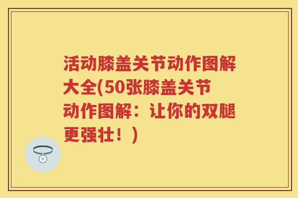 活动膝盖关节动作图解大全(50张膝盖关节动作图解：让你的双腿更强壮！)