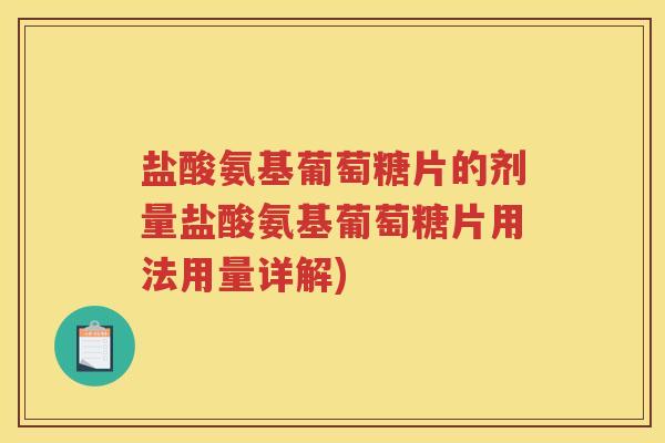 盐酸氨基葡萄糖片的剂量盐酸氨基葡萄糖片用法用量详解) 盐酸氨基葡萄糖片的剂量盐酸氨基葡萄糖片用法用量详解)