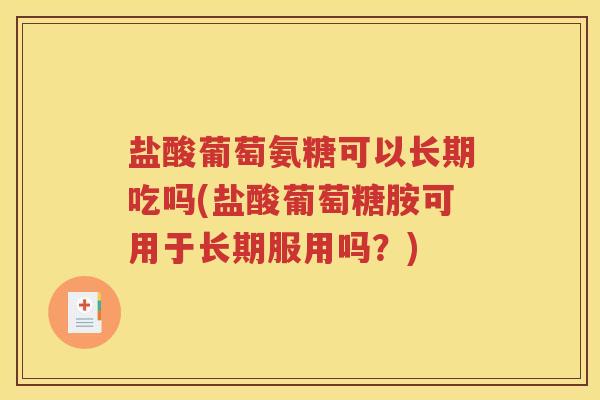 盐酸葡萄氨糖可以长期吃吗(盐酸葡萄糖胺可用于长期服用吗?) 盐酸葡萄氨糖可以长期吃吗(盐酸葡萄糖胺可用于长期服用吗?)