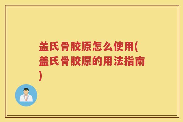 盖氏骨胶原怎么使用(盖氏骨胶原的用法指南) 盖氏骨胶原怎么使用(盖氏骨胶原的用法指南)