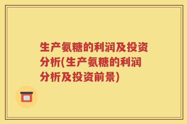 生产氨糖的利润及投资分析(生产氨糖的利润分析及投资前景)