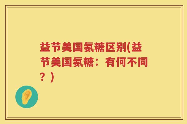 益节美国氨糖区别(益节美国氨糖：有何不同？)