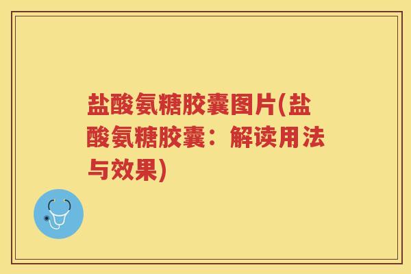 盐酸氨糖胶囊图片(盐酸氨糖胶囊:解读用法与效果) 盐酸氨糖胶囊图片(盐酸氨糖胶囊:解读用法与效果)