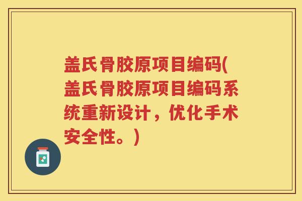 盖氏骨胶原项目编码(盖氏骨胶原项目编码系统重新设计，优化手术安全性。)