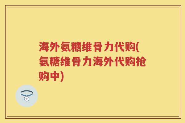 海外氨糖维骨力代购(氨糖维骨力海外代购抢购中)