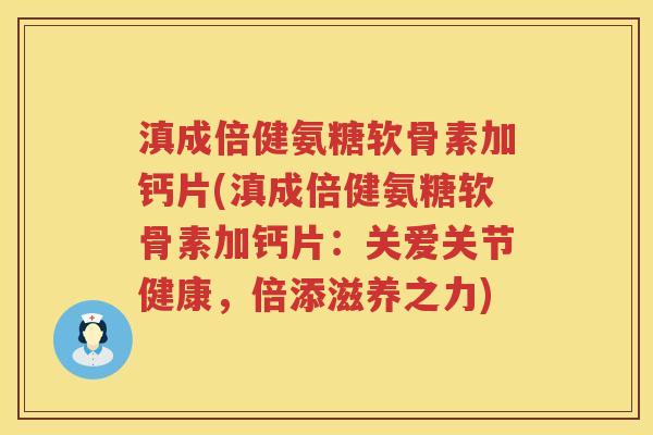 滇成倍健氨糖软骨素加钙片(滇成倍健氨糖软骨素加钙片:关爱关节健康,倍添滋养之力) 滇成倍健氨糖软骨素加钙片(滇成倍健氨糖软骨素加钙片:关爱关节健康,倍添滋养之力)
