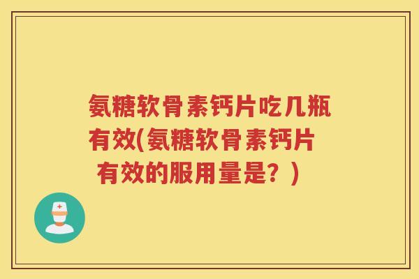 氨糖软骨素钙片吃几瓶有效(氨糖软骨素钙片 有效的服用量是?) 氨糖软骨素钙片吃几瓶有效(氨糖软骨素钙片 有效的服用量是?)