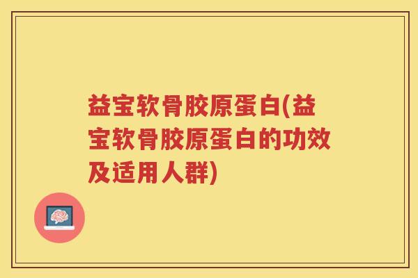 益宝软骨胶原蛋白(益宝软骨胶原蛋白的功效及适用人群)