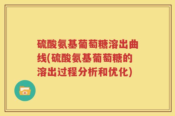 硫酸氨基葡萄糖溶出曲线(硫酸氨基葡萄糖的溶出过程分析和优化)