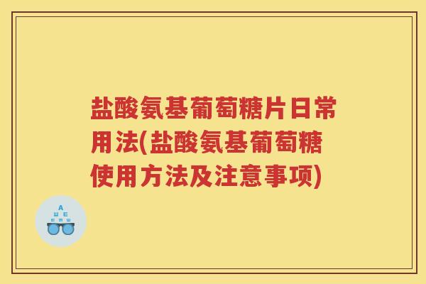 盐酸氨基葡萄糖片日常用法(盐酸氨基葡萄糖使用方法及注意事项) 盐酸氨基葡萄糖片日常用法(盐酸氨基葡萄糖使用方法及注意事项)