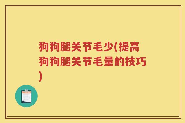 狗狗腿关节毛少(提高狗狗腿关节毛量的技巧) 狗狗腿关节毛少(提高狗狗腿关节毛量的技巧)