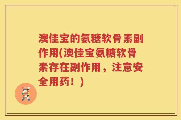 澳佳宝的氨糖软骨素副作用(澳佳宝氨糖软骨素存在副作用，注意安全用药！)