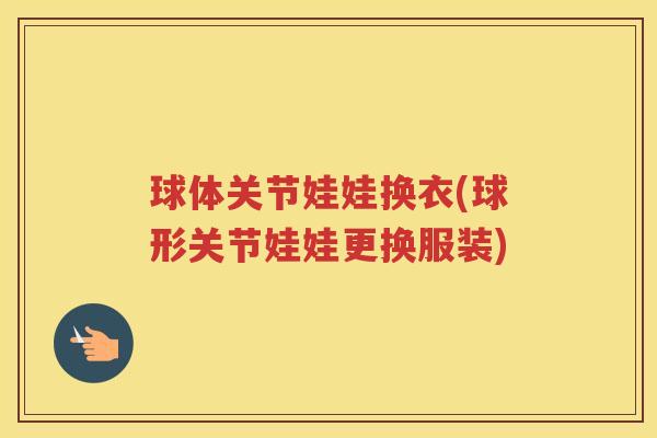 球体关节娃娃换衣(球形关节娃娃更换服装) 球体关节娃娃换衣(球形关节娃娃更换服装)