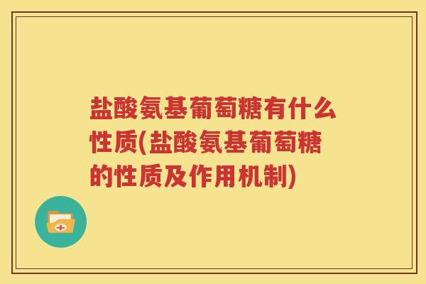 盐酸氨基葡萄糖有什么性质(盐酸氨基葡萄糖的性质及作用机制) 盐酸氨基葡萄糖有什么性质(盐酸氨基葡萄糖的性质及作用机制)