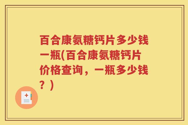 百合康氨糖钙片多少钱一瓶(百合康氨糖钙片价格查询,一瓶多少钱?) 百合康氨糖钙片多少钱一瓶(百合康氨糖钙片价格查询,一瓶多少钱?)