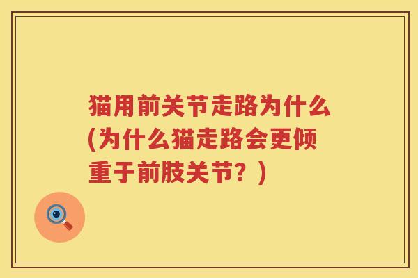 猫用前关节走路为什么(为什么猫走路会更倾重于前肢关节?) 猫用前关节走路为什么(为什么猫走路会更倾重于前肢关节?)