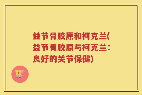 益节骨胶原和柯克兰(益节骨胶原与柯克兰：良好的关节保健)