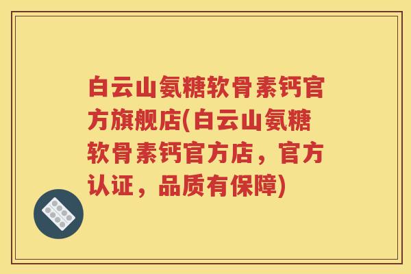 白云山氨糖软骨素钙官方旗舰店(白云山氨糖软骨素钙官方店,官方认证,品质有保障) 白云山氨糖软骨素钙官方旗舰店(白云山氨糖软骨素钙官方店,官方认证,品质有保障)