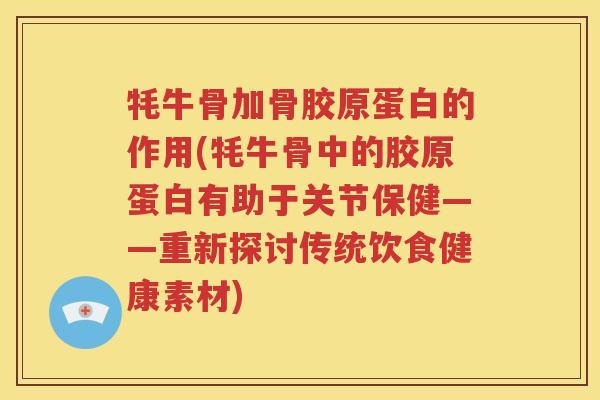牦牛骨加骨胶原蛋白的作用(牦牛骨中的胶原蛋白有助于关节保健——重新探讨传统饮食健康素材) 牦牛骨加骨胶原蛋白的作用(牦牛骨中的胶原蛋白有助于关节保健——重新探讨传统饮食健康素材)