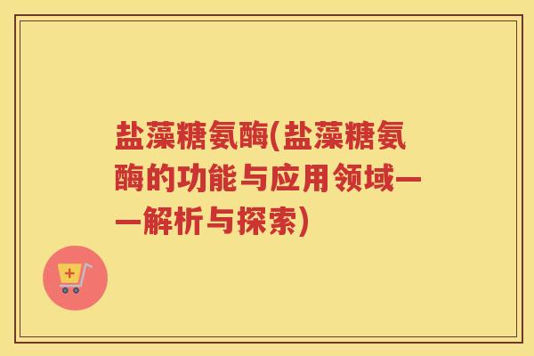 盐藻糖氨酶(盐藻糖氨酶的功能与应用领域——解析与探索) 盐藻糖氨酶(盐藻糖氨酶的功能与应用领域——解析与探索)