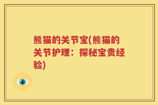 熊猫的关节宝(熊猫的关节护理:探秘宝贵经验) 熊猫的关节宝(熊猫的关节护理:探秘宝贵经验)