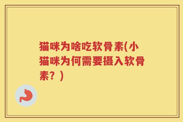 猫咪为啥吃软骨素(小猫咪为何需要摄入软骨素？)