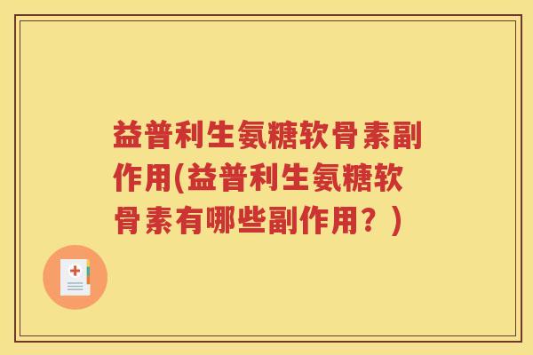 益普利生氨糖软骨素副作用(益普利生氨糖软骨素有哪些副作用?) 益普利生氨糖软骨素副作用(益普利生氨糖软骨素有哪些副作用?)